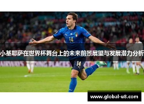 小基耶萨在世界杯舞台上的未来前景展望与发展潜力分析