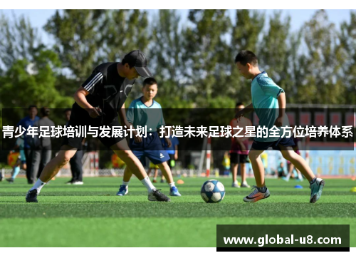 青少年足球培训与发展计划：打造未来足球之星的全方位培养体系