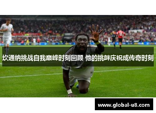 坎通纳挑战自我巅峰时刻回顾 他的挑衅庆祝成传奇时刻