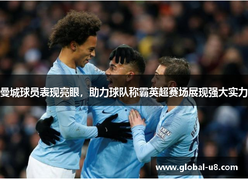 曼城球员表现亮眼，助力球队称霸英超赛场展现强大实力