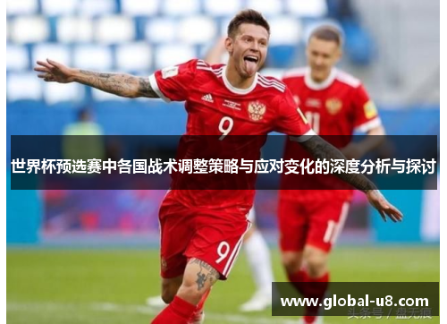 世界杯预选赛中各国战术调整策略与应对变化的深度分析与探讨