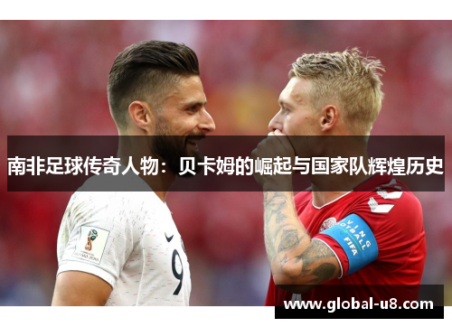 南非足球传奇人物：贝卡姆的崛起与国家队辉煌历史