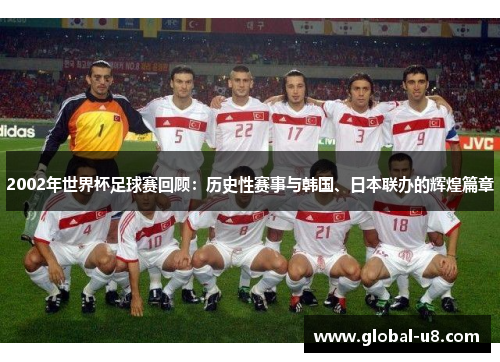 2002年世界杯足球赛回顾：历史性赛事与韩国、日本联办的辉煌篇章