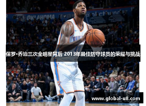 保罗·乔治三次全明星背后 2013年最佳防守球员的荣耀与挑战