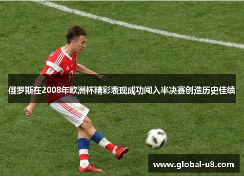 俄罗斯在2008年欧洲杯精彩表现成功闯入半决赛创造历史佳绩