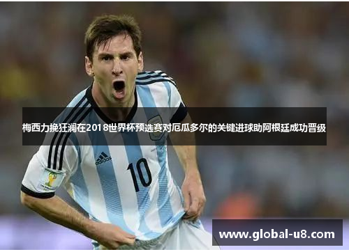 梅西力挽狂澜在2018世界杯预选赛对厄瓜多尔的关键进球助阿根廷成功晋级