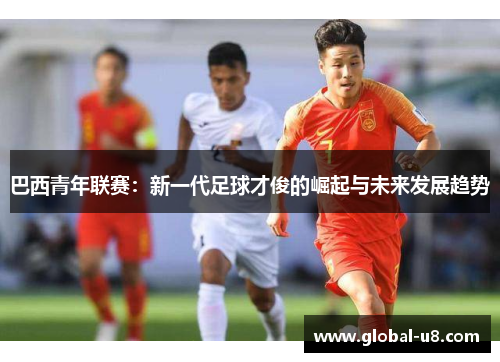 巴西青年联赛：新一代足球才俊的崛起与未来发展趋势