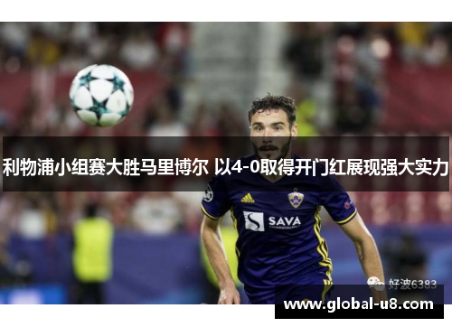 利物浦小组赛大胜马里博尔 以4-0取得开门红展现强大实力