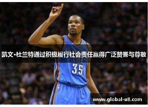 凯文·杜兰特通过积极履行社会责任赢得广泛赞誉与尊敬