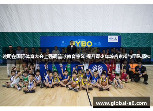 姚明在国际体育大会上强调篮球教育意义 提升青少年综合素质与团队精神