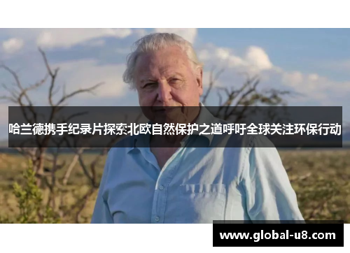 哈兰德携手纪录片探索北欧自然保护之道呼吁全球关注环保行动