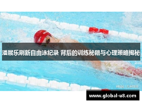 潘展乐刷新自由泳纪录 背后的训练秘籍与心理策略揭秘