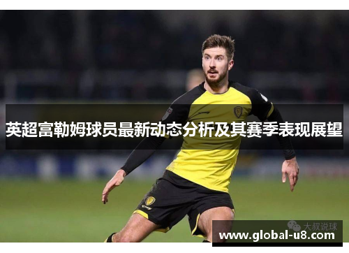 英超富勒姆球员最新动态分析及其赛季表现展望