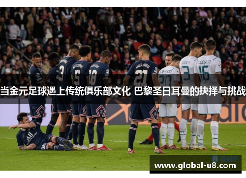 当金元足球遇上传统俱乐部文化 巴黎圣日耳曼的抉择与挑战