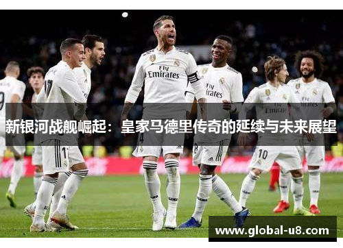 新银河战舰崛起：皇家马德里传奇的延续与未来展望