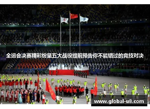 全运会决赛精彩纷呈五大战役提前预告你不能错过的竞技对决