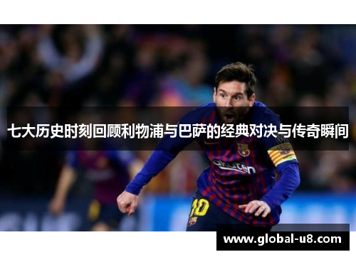 七大历史时刻回顾利物浦与巴萨的经典对决与传奇瞬间
