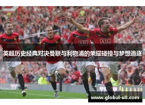 英超历史经典对决曼联与利物浦的荣耀碰撞与梦想追逐
