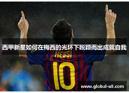 西甲新星如何在梅西的光环下脱颖而出成就自我