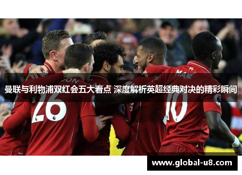 曼联与利物浦双红会五大看点 深度解析英超经典对决的精彩瞬间