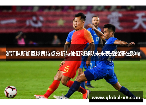 浙江队新加盟球员特点分析与他们对球队未来表现的潜在影响