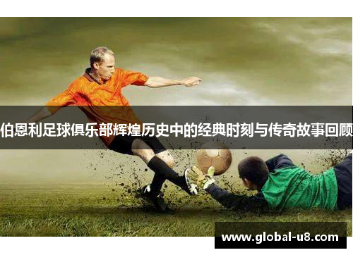 伯恩利足球俱乐部辉煌历史中的经典时刻与传奇故事回顾