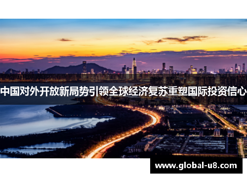 中国对外开放新局势引领全球经济复苏重塑国际投资信心