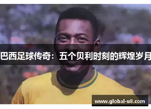 巴西足球传奇：五个贝利时刻的辉煌岁月