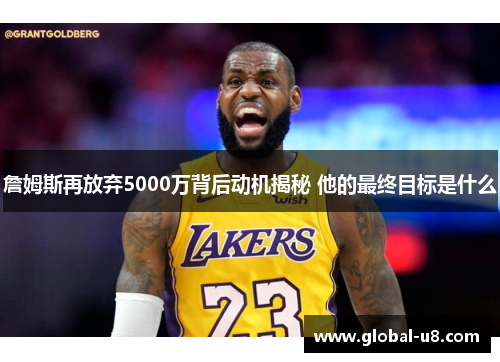 詹姆斯再放弃5000万背后动机揭秘 他的最终目标是什么