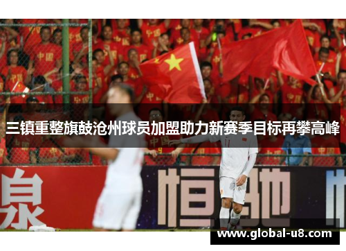 三镇重整旗鼓沧州球员加盟助力新赛季目标再攀高峰