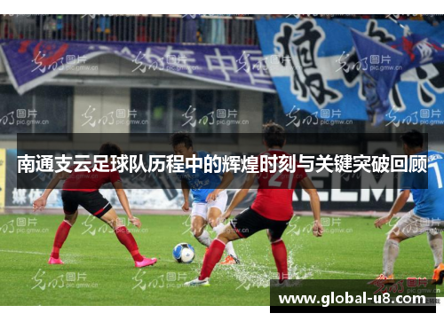 南通支云足球队历程中的辉煌时刻与关键突破回顾