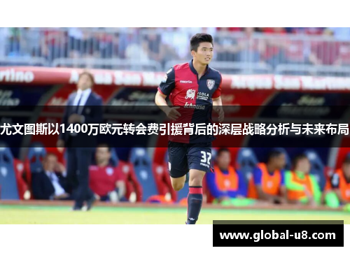 尤文图斯以1400万欧元转会费引援背后的深层战略分析与未来布局