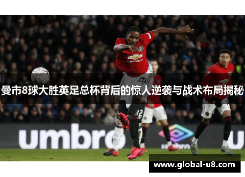 曼市8球大胜英足总杯背后的惊人逆袭与战术布局揭秘