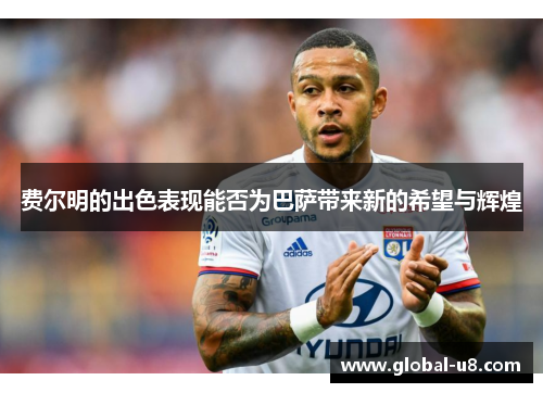 费尔明的出色表现能否为巴萨带来新的希望与辉煌