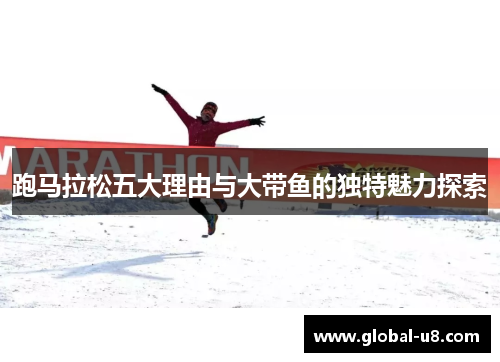 跑马拉松五大理由与大带鱼的独特魅力探索