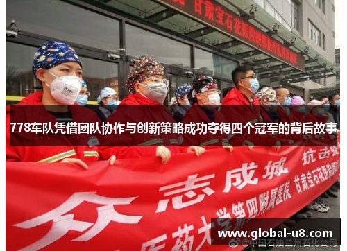 778车队凭借团队协作与创新策略成功夺得四个冠军的背后故事