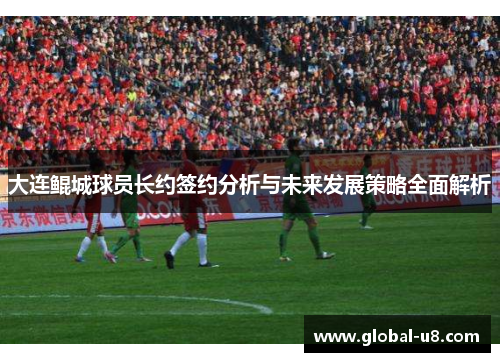 大连鲲城球员长约签约分析与未来发展策略全面解析