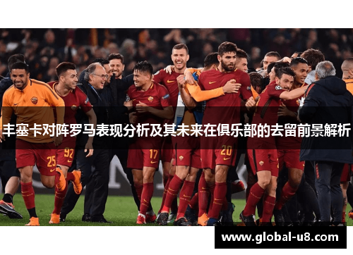 丰塞卡对阵罗马表现分析及其未来在俱乐部的去留前景解析
