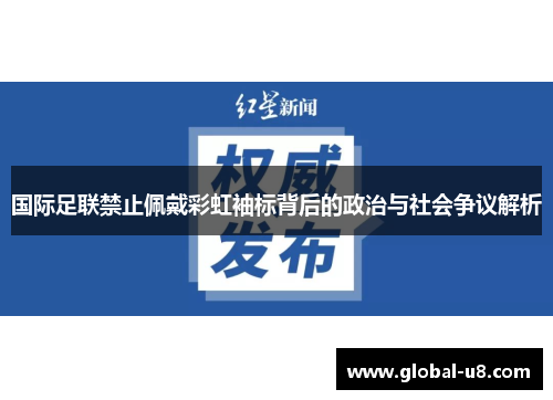 国际足联禁止佩戴彩虹袖标背后的政治与社会争议解析